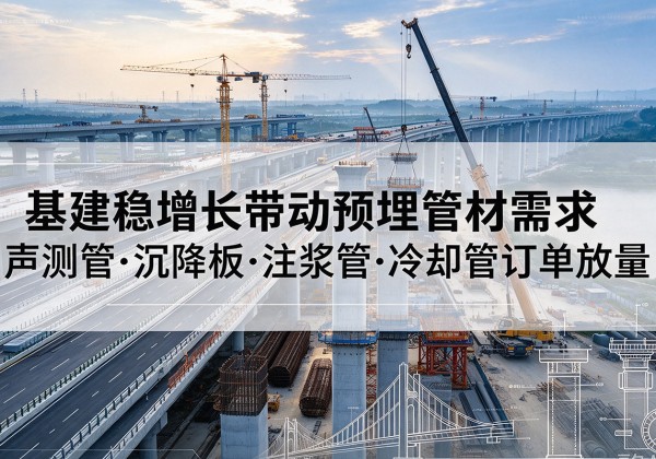 宝坻区基建稳增长带动预埋监测管材需求，声测管、沉降板、注浆管订单持续放量